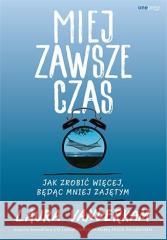 Miej zawsze czas. Jak zrobić więcej, będąc mniej.. Laura Vanderkam 9788328373440 One Press / Helion - książka