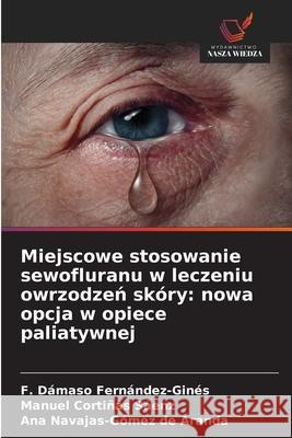 Miejscowe stosowanie sewofluranu w leczeniu owrzodzen skóry: nowa opcja w opiece paliatywnej Fernández-Ginés, F. Dámaso, Cortiñas Sáenz, Manuel, Navajas-Gómez de Aranda, Ana 9786208868949 Wydawnictwo Nasza Wiedza - książka