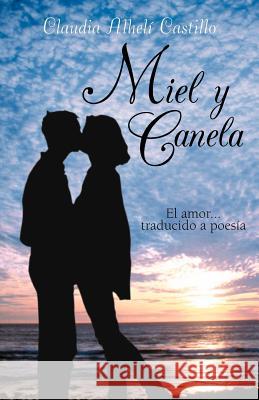 Miel y Canela: El Amor... Traducido a Poesia Castillo, Claudia Alhel 9781463342579 Palibrio - książka