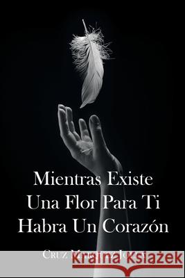Mientras Existe Una Flor Para Ti Habra Un Corazón Marquez Jolla, Cruz 9781662499838 Page Publishing, Inc. - książka