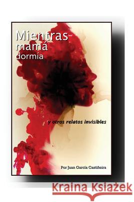 Mientras Mamá Dormía: (Cuentos invisibles) Castineira, Juan Garcia 9781515045250 Createspace - książka