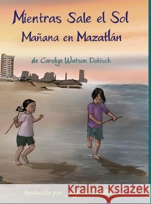 Mientras Sale el Sol, Mañana en Mazatlán Carolyn Watson-Dubisch, Jorge A Castilla 9781678062729 Lulu.com - książka