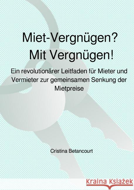 Miet-Vergnügen? Mit Vergnügen! : Ein revolutionärer Leitfaden für Mieter und Ver-mieter zur gemeinsamen Senkung der Mietpreise Betancourt, Cristina 9783746770321 epubli - książka