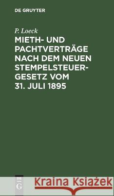 Mieth- Und Pachtverträge Nach Dem Neuen Stempelsteuergesetz Vom 31. Juli 1895: Ein Allgemein Verständlicher Wegweiser Durch Die Bezüglichen Bestimmungen Des Am 1. April 1896 in Kraft Tretenden Gesetze P Loeck 9783112630976 De Gruyter - książka