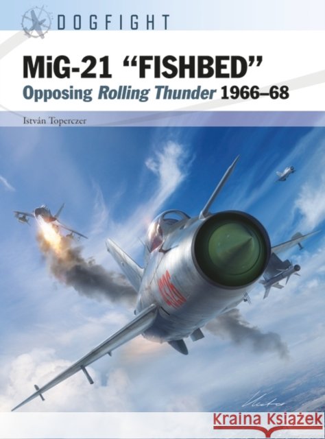 MiG-21 “FISHBED”: Opposing Rolling Thunder 1966–68 Istvan (Author) Toperczer 9781472857569 Bloomsbury Publishing PLC - książka