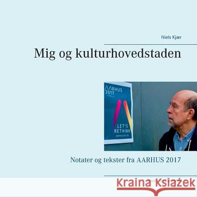 Mig og kulturhovedstaden: Notater og tekster fra AARHUS 2017 Kjær, Niels 9788743000617 Books on Demand - książka