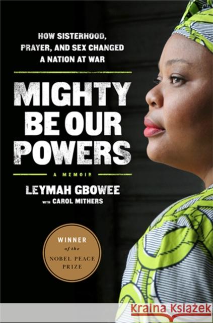 Mighty Be Our Powers: How Sisterhood, Prayer, and Sex Changed a Nation at War Gbowee, Leymah 9780984295197 Beast Books - książka