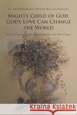 Mighty Child of God, God's Love Can Change the World: Classic prayer and handbook for all Christians O Ann Scholastica Wils Hoernschemeyer 9781646702879 Covenant Books - książka