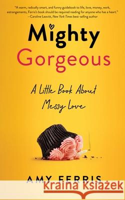 Mighty Gorgeous: A Little Book About Messy Love Amy Ferris 9781647425531 She Writes Press - książka