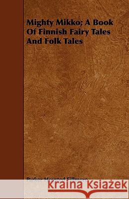 Mighty Mikko; A Book Of Finnish Fairy Tales And Folk Tales Parker Hoysted Fillmore 9781443750097 Read Books - książka