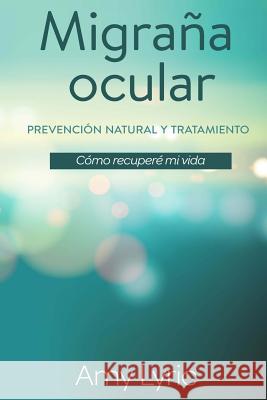 Migraña ocular: Prevención y tratamiento natural - Cómo recuperé mi vida Lyric, Amy 9781539956440 Createspace Independent Publishing Platform - książka