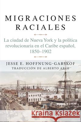 Migraciones Raciales: La Ciudad de Nueva York Y La Política Revolucionaria En El Caribe Hispánico Hoffnung-Garskof, Jesse 9781607856139 Michigan Publishing Services - książka