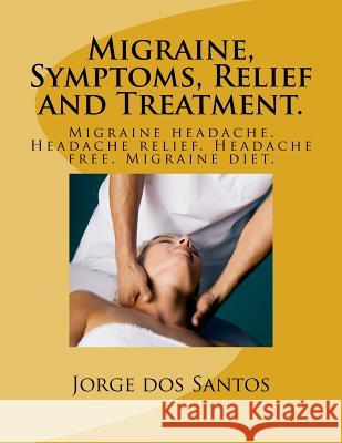 Migraine, Symptoms, Relief and Treatment.: Migraine headache. Headache relief. Headache free. Migraine diet. Dos Santos, Jorge 9781542540261 Createspace Independent Publishing Platform - książka