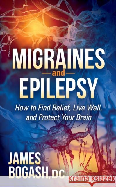 Migraines and Epilepsy: How to Find Relief, Live Well, and Protect Your Brain Bogash, James 9781630471477 Morgan James Publishing - książka
