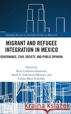 Migrant and Refugee Integration in Mexico: Governance, Civil Society and Public Opinion Nuty Cardenas-Alaminos Karla Valenzuela-Moreno Liliana Mez 9781032834726 Routledge - książka