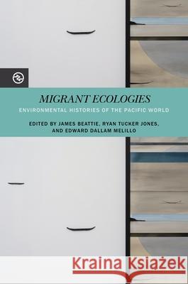 Migrant Ecologies: Environmental Histories of the Pacific World James Beattie Ryan Tucker Jones Edward Dallam Melillo 9780824891060 University of Hawaii Press - książka