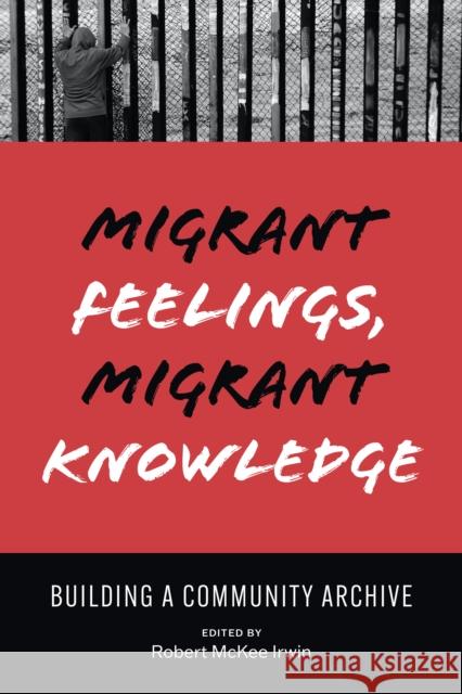 Migrant Feelings, Migrant Knowledge: Building a Community Archive Robert Irwin 9781477326220 University of Texas Press - książka
