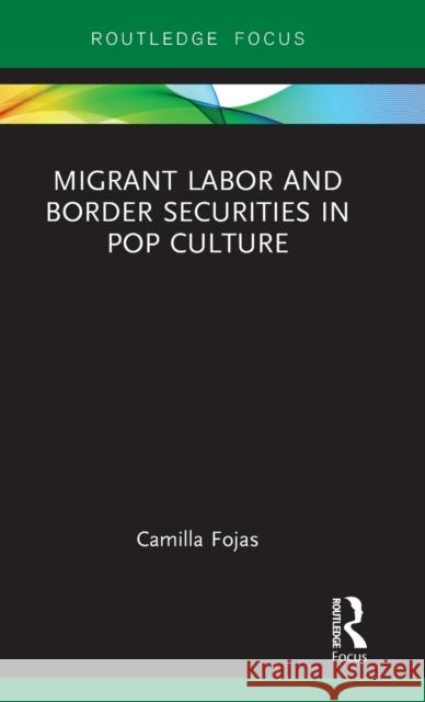 Migrant Labor and Border Securities in Pop Culture Camilla Fojas 9781138092181 Routledge - książka