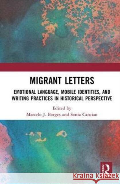 Migrant Letters: Emotional Language, Mobile Identities, and Writing Practices in Historical Perspective Marcelo J. Borges Sonia Cancian 9781138560192 Routledge - książka