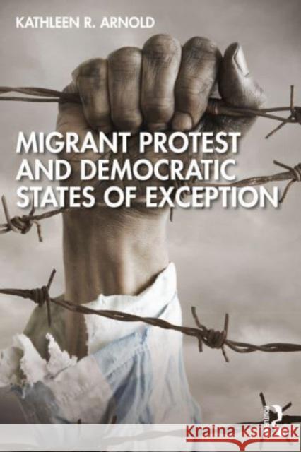 Migrant Protest and Democratic States of Exception Kathleen R. Arnold 9781032245591 Routledge - książka