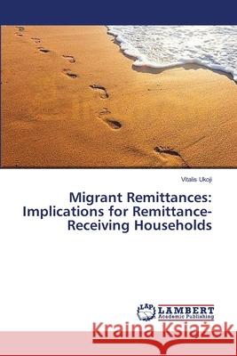 Migrant Remittances: Implications for Remittance-Receiving Households Ukoji, Vitalis 9783659380907 LAP Lambert Academic Publishing - książka