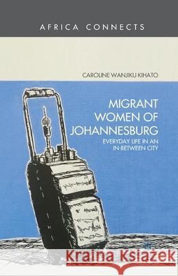 Migrant Women of Johannesburg: Everyday Life in an In-Between City Kihato, C. 9781349452996 Palgrave MacMillan - książka