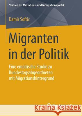 Migranten in Der Politik: Eine Empirische Studie Zu Bundestagsabgeordneten Mit Migrationshintergrund Softic, Damir 9783658111595 Springer vs - książka