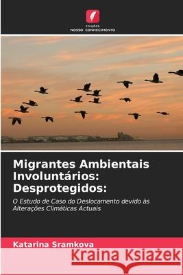 Migrantes Ambientais Involuntários: Desprotegidos: Katarina Sramkova 9786203390544 Edicoes Nosso Conhecimento - książka