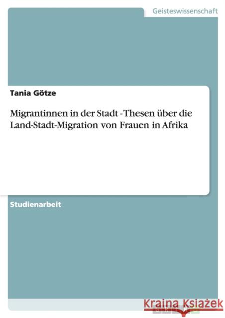 Migrantinnen in der Stadt - Thesen über die Land-Stadt-Migration von Frauen in Afrika Götze, Tania 9783656366539 Grin Verlag - książka