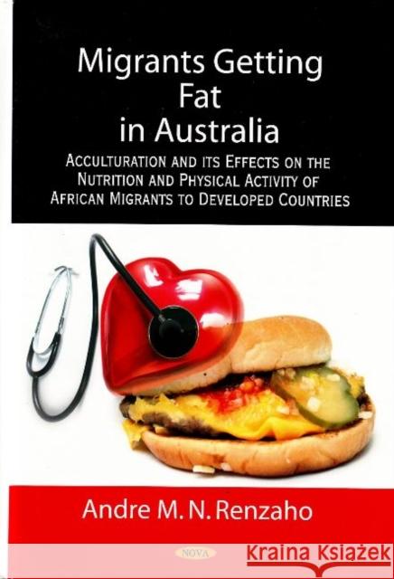 Migrants Getting Fat in Australia: Acculturation & its Effects on the Nutrition & Physical Activity of African Migrants to Developed Countries Andre M N Renzaho 9781600214967 Nova Science Publishers Inc - książka