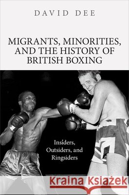 Migrants, Minorities, and the History of British Boxing: Insiders, Outsiders, and Ringsiders David (Associate Professor/Reader in Modern History, Associate Professor/Reader in Modern History, De Montfort Universit 9780192890672 Oxford University Press - książka