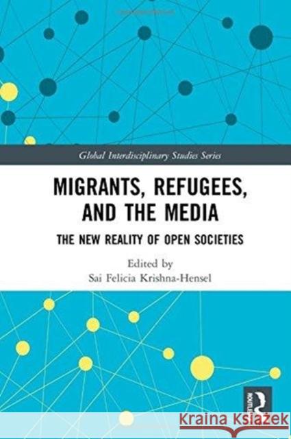 Migrants, Refugees, and the Media: The New Reality of Open Societies Sai Felicia Krishna-Hensel 9780815377177 Routledge - książka