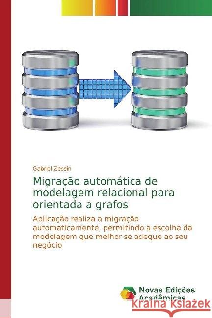 Migração automática de modelagem relacional para orientada a grafos : Aplicação realiza a migração automaticamente, permitindo a escolha da modelagem que melhor se adeque ao seu negócio Zessin, Gabriel 9786139782253 Novas Edicioes Academicas - książka
