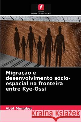 Migração e desenvolvimento sócio-espacial na fronteira entre Kye-Ossi Abêt Mongbet 9786204067667 Edicoes Nosso Conhecimento - książka