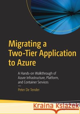 Migrating a Two-Tier Application to Azure: A Hands-On Walkthrough of Azure Infrastructure, Platform, and Container Services De Tender, Peter 9781484264362 Apress - książka