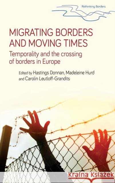 Migrating Borders and Moving Times: Temporality and the Crossing of Borders in Europe Hastings Donnan Madeleine Hurd Carolin Leutloff-Grandits 9781526115386 Manchester University Press - książka