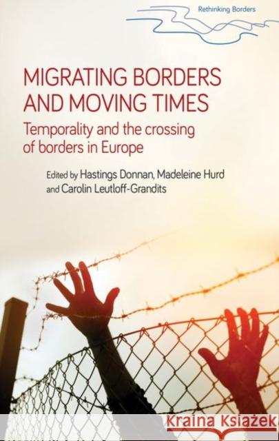 Migrating Borders and Moving Times: Temporality and the Crossing of Borders in Europe Hastings Donnan Madeleine Hurd Carolin Leutloff-Grandits 9781526116420 Manchester University Press - książka