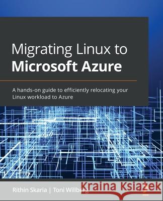 Migrating Linux to Microsoft Azure: A hands-on guide to efficiently relocating your Linux workload to Azure Rithin Skaria Toni Willberg 9781801071727 Packt Publishing - książka