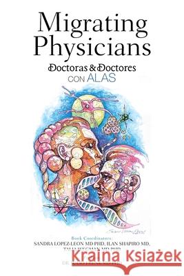 Migrating Physicians Doctoras & Doctores Con Alas: The Story of 15 Physicians That Migrated Sandra Lopez-Leon Ilan Shapiro Talia Wegman 9781506539874 Palibrio - książka