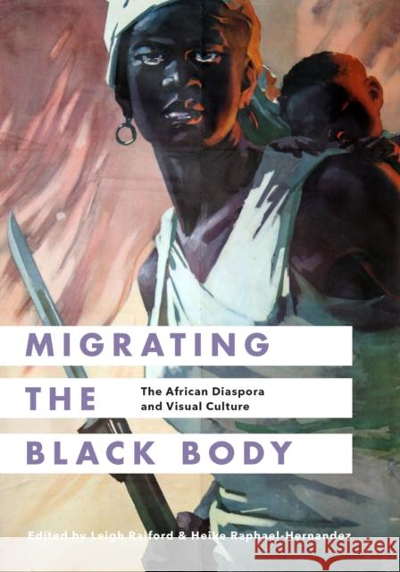 Migrating the Black Body: The African Diaspora and Visual Culture Leigh Raiford Heike Raphael-Hernandez 9780295999562 University of Washington Press - książka