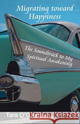 Migrating Toward Happiness: The Soundtrack to My Spiritual Awakening Tara O'Grady 9781982221003 Balboa Press - książka