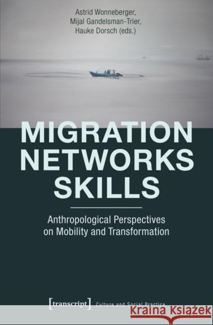 Migration - Networks - Skills: Anthropological Perspectives on Mobility and Transformation Wonneberger, Astrid 9783837633641 Transcript Verlag, Roswitha Gost, Sigrid Noke - książka