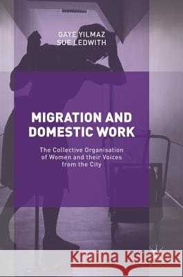 Migration and Domestic Work: The Collective Organisation of Women and Their Voices from the City Yilmaz, Gaye 9783319516486 Palgrave MacMillan - książka