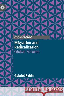 Migration and Radicalization: Global Futures Gabriel Rubin 9783030693985 Palgrave Pivot - książka
