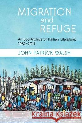 Migration and Refuge: An Eco-Archive of Haitian Literature, 1982-2017 John Patrick Walsh 9781786941633 Liverpool University Press - książka