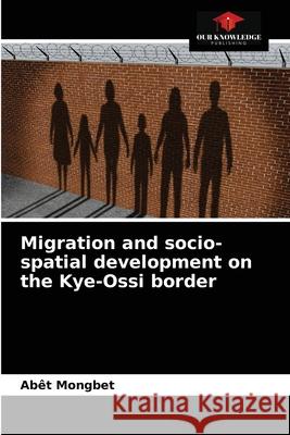 Migration and socio-spatial development on the Kye-Ossi border Abêt Mongbet 9786204067636 Our Knowledge Publishing - książka