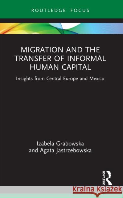 Migration and the Transfer of Informal Human Capital: Insights from Central Europe and Mexico Izabela Grabowska Agata Jastrzebowska 9781032182247 Routledge - książka