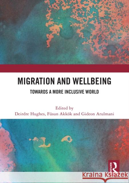 Migration and Wellbeing: Towards a More Inclusive World Deirdre Hughes F?sun Akk?k Gideon Arulmani 9781032633480 Routledge - książka
