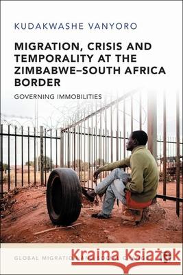 Migration, Crisis and Temporality at the Zimbabwe-South Africa Border: Governing Immobilities Vanyoro, Kudakwashe 9781529225815 Bristol University Press - książka