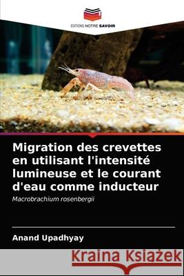 Migration des crevettes en utilisant l'intensité lumineuse et le courant d'eau comme inducteur Upadhyay, Anand 9786200861832 Editions Notre Savoir - książka